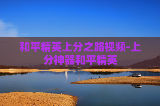 和平精英上分之路视频-上分神器和平精英