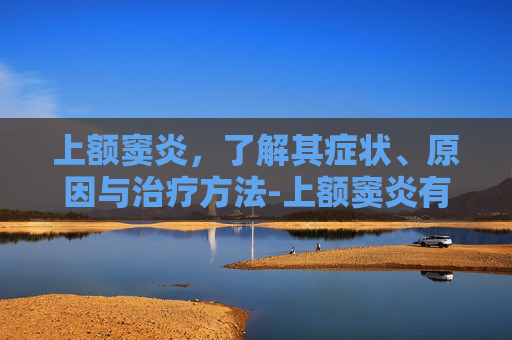 上额窦炎，了解其症状、原因与治疗方法-上额窦炎有哪些症状