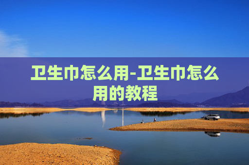 卫生巾怎么用-卫生巾怎么用的教程