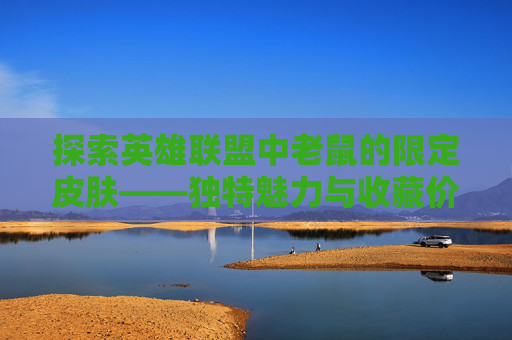 探索英雄联盟中老鼠的限定皮肤——独特魅力与收藏价值-LOL老鼠皮肤