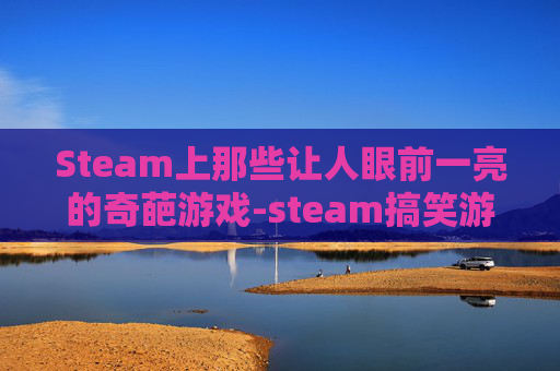 Steam上那些让人眼前一亮的奇葩游戏-steam搞笑游戏
