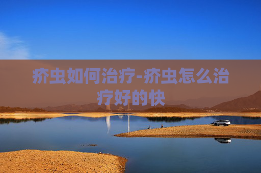 疥虫如何治疗-疥虫怎么治疗好的快