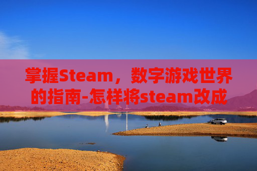 掌握Steam，数字游戏世界的指南-怎样将steam改成中文版