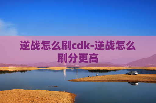 逆战怎么刷cdk-逆战怎么刷分更高