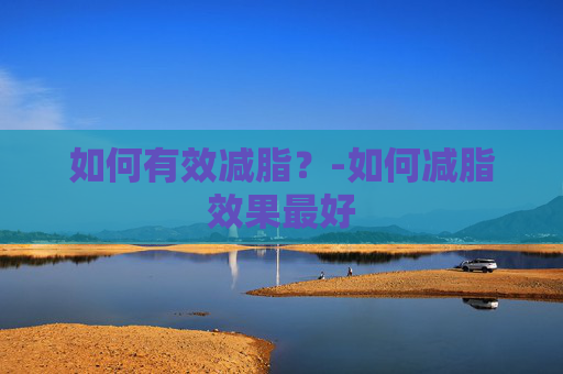 如何有效减脂？-如何减脂效果最好