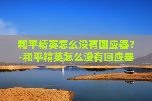 和平精英怎么没有回应器？-和平精英怎么没有回应器了