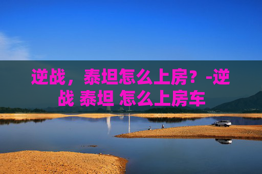 逆战，泰坦怎么上房？-逆战 泰坦 怎么上房车
