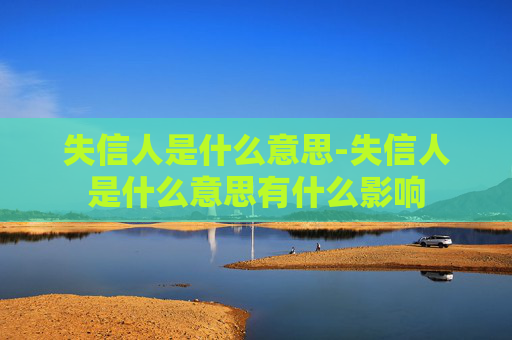 失信人是什么意思-失信人是什么意思有什么影响