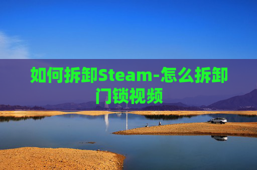 如何拆卸Steam-怎么拆卸门锁视频
