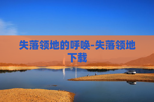 失落领地的呼唤-失落领地下载