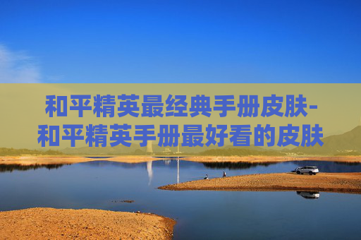 和平精英最经典手册皮肤-和平精英手册最好看的皮肤