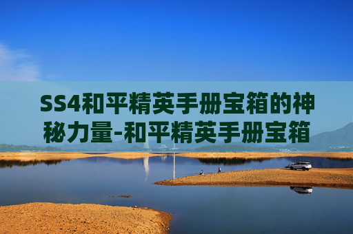SS4和平精英手册宝箱的神秘力量-和平精英手册宝箱开箱技巧