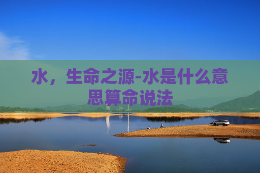 水，生命之源-水是什么意思算命说法