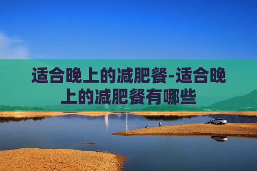 适合晚上的减肥餐-适合晚上的减肥餐有哪些