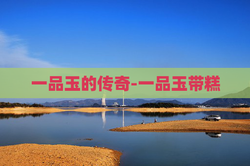 一品玉的传奇-一品玉带糕