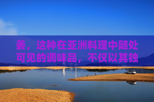 姜，这种在亚洲料理中随处可见的调味品，不仅以其独特的辛辣味而闻名，还因其丰富的药用价值而备受推崇。自古以来，姜就被用于各种疾病的预防和治疗，其功效广泛，涉及多个方面。-姜的功效和副作用及禁忌症