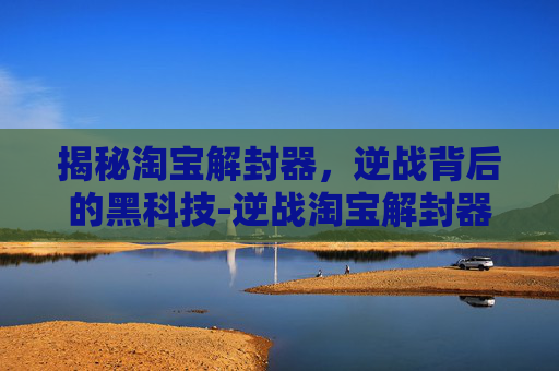 揭秘淘宝解封器，逆战背后的黑科技-逆战淘宝解封器在哪