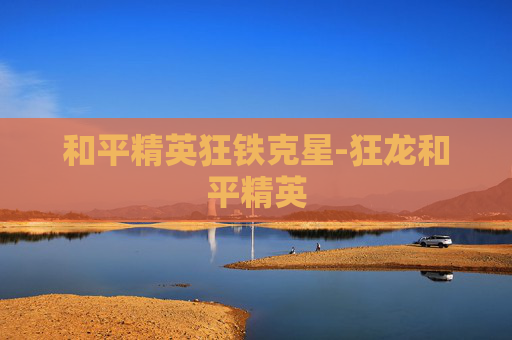 和平精英狂铁克星-狂龙和平精英