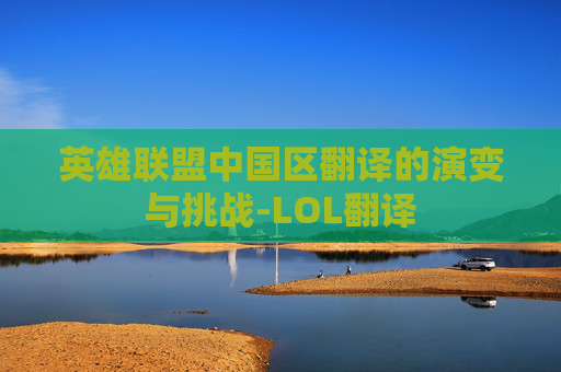 英雄联盟中国区翻译的演变与挑战-LOL翻译