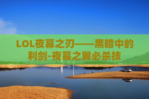 LOL夜幕之刃——黑暗中的利剑-夜幕之翼必杀技