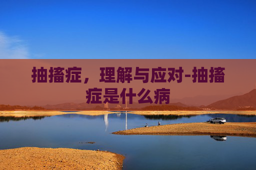 抽搐症，理解与应对-抽搐症是什么病