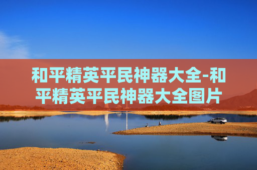 和平精英平民神器大全-和平精英平民神器大全图片 和平精英平民神器大全-和平精英平民神器大全图片