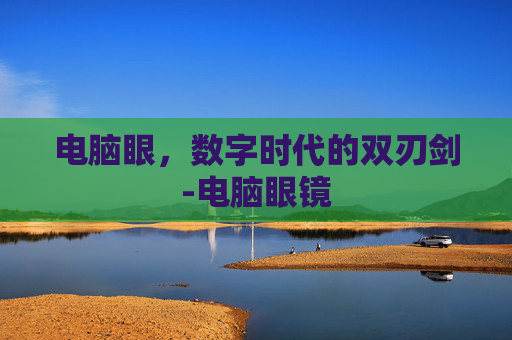 电脑眼，数字时代的双刃剑-电脑眼镜