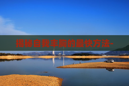 揭秘自我丰胸的最快方法-