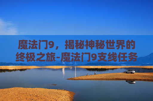 魔法门9，揭秘神秘世界的终极之旅-魔法门9支线任务