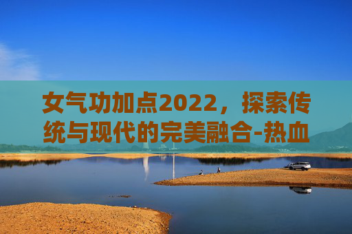 女气功加点2022，探索传统与现代的完美融合-热血江湖东陵神女气功加点