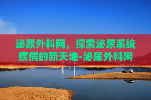 泌尿外科网，探索泌尿系统疾病的新天地-泌尿外科网上挂号