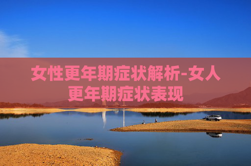 女性更年期症状解析-女人更年期症状表现