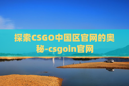 探索CSGO中国区官网的奥秘-csgoin官网