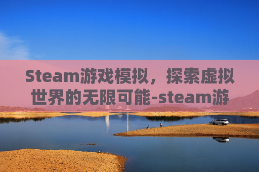 Steam游戏模拟，探索虚拟世界的无限可能-steam游戏模拟器