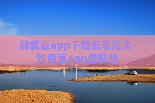 韩爱豆app下载安装指南-韩爱豆app最新版