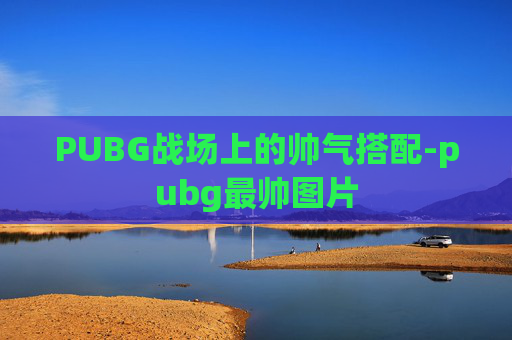 PUBG战场上的帅气搭配-pubg最帅图片