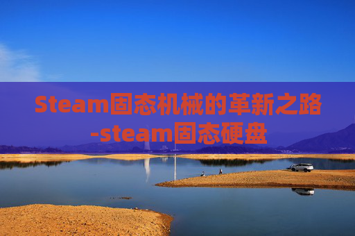 Steam固态机械的革新之路-steam固态硬盘