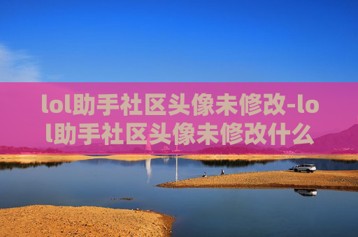 lol助手社区头像未修改-lol助手社区头像未修改什么意思