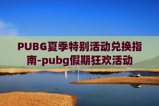 PUBG夏季特别活动兑换指南-pubg假期狂欢活动