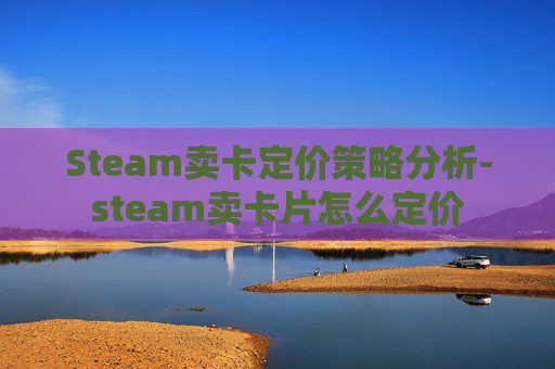 Steam卖卡定价策略分析-steam卖卡片怎么定价