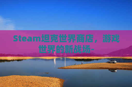 Steam坦克世界商店，游戏世界的新战场-