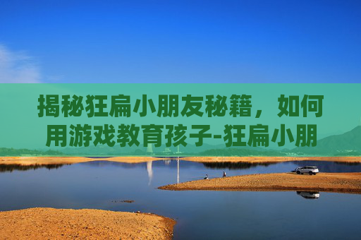 揭秘狂扁小朋友秘籍，如何用游戏教育孩子-狂扁小朋友游戏攻略