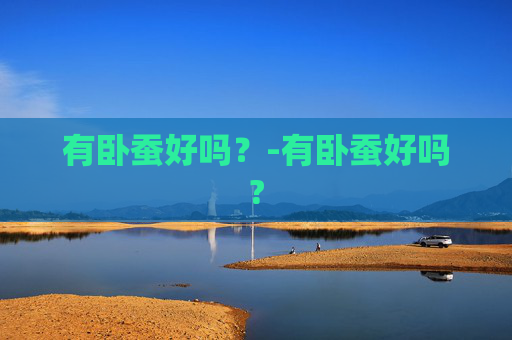 有卧蚕好吗？-有卧蚕好吗?