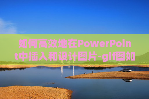 如何高效地在PowerPoint中插入和设计图片-gif图如何放在ppt中