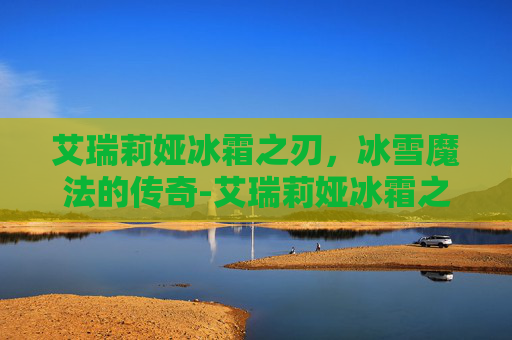 艾瑞莉娅冰霜之刃，冰雪魔法的传奇-艾瑞莉娅冰霜之刃皮肤稀有吗