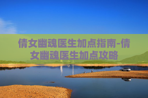 倩女幽魂医生加点指南-倩女幽魂医生加点攻略