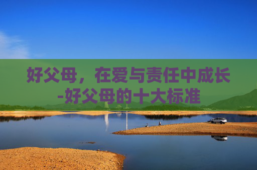 好父母，在爱与责任中成长-好父母的十大标准