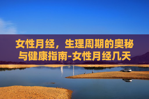 女性月经，生理周期的奥秘与健康指南-女性月经几天干净