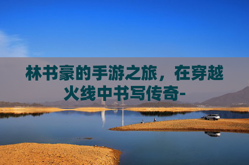 林书豪的手游之旅，在穿越火线中书写传奇-