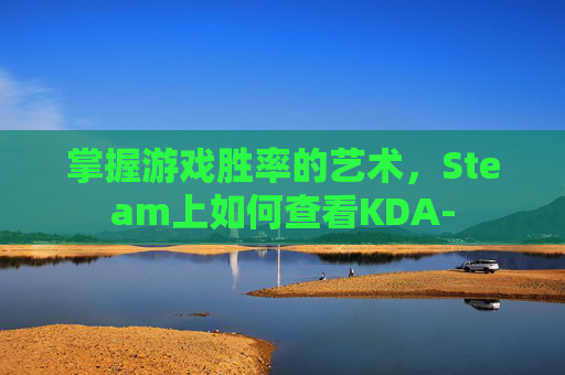 掌握游戏胜率的艺术，Steam上如何查看KDA-